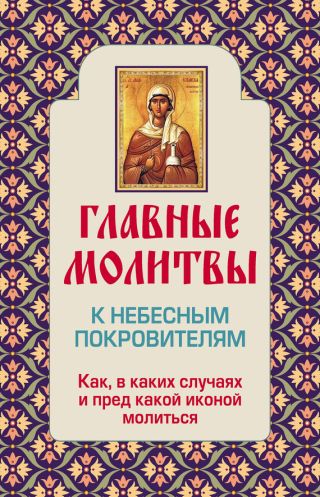 Главные молитвы к небесным покровителям. Как и в каких случаях молиться