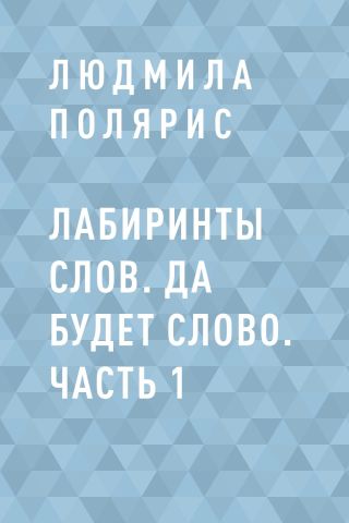 Лабиринты слов. Да будет слово. Часть 1