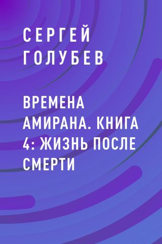 Времена Амирана. Книга 4: Жизнь после смерти