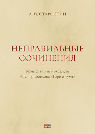 Неправильные сочинения. Комментарии комедии А. С. Грибоедова «Горе от ума».