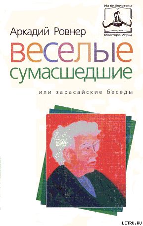 ВЕСЕЛЫЕ СУМАСШЕДШИЕ, или ЗАРАСАЙСКИЕ БЕСЕДЫ