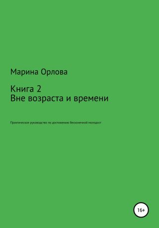 Вне возраста и времени. Практическое руководство по достижению бесконечной молодости. Книга 2