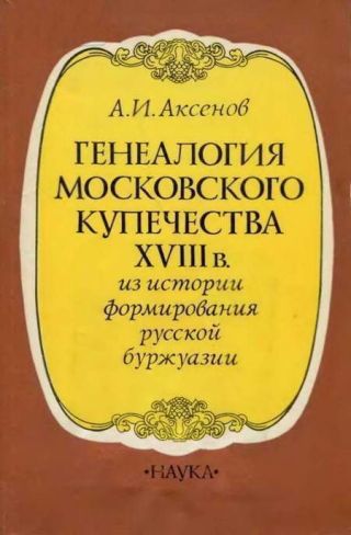 Генеалогия московского купечества XVIII в. (Из истории формирования русской буржуазии)
