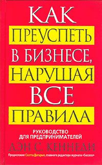 Как преуспеть в бизнесе, нарушая все правила (Руководство для предпринимателей)
