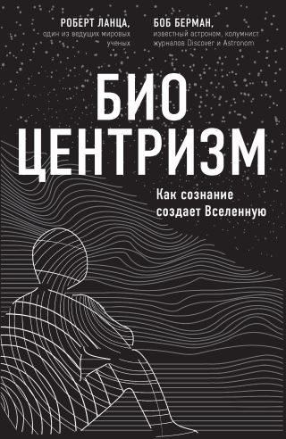 Биоцентризм. Как сознание создает Вселенную