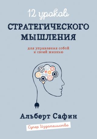 12 уроков Стратегического Мышления для управления собой и своей жизнью
