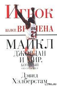 Игрок на все времена: Майкл Джордан и мир, который он сотворил