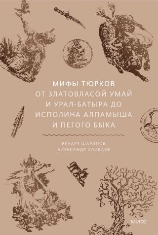 Мифы тюрков. От Златовласой Умай и Урал-батыра до исполина Алпамыша и Пегого Быка