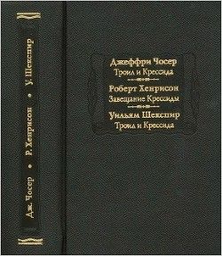 Джеффри Чосер. Троил и Крессида. Роберт Хенрисон. Завещание Крессиды. Уильям Шекспир. Троил и Крессида