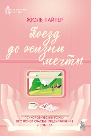 Поезд до жизни мечты. Психологический роман про поиск счастья, предназначения и смысла