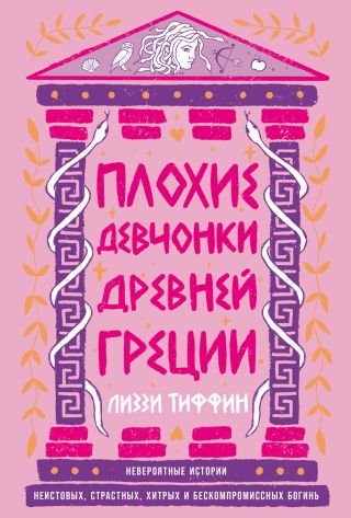 Плохие девчонки Древней Греции: Невероятные истории неистовых, страстных, хитрых и бескомпромиссных богинь