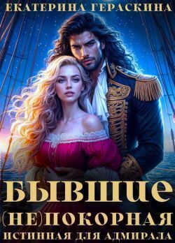 Бывшие. (Не)покорная истинная для адмирала