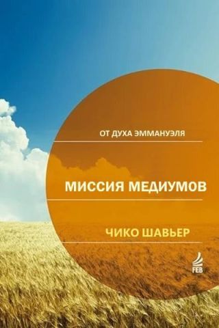 Миссия Медиумов: исследования и комментарии о религиозной сути Книги Медиумов Аллана Кардека / через Дух Эммануэля