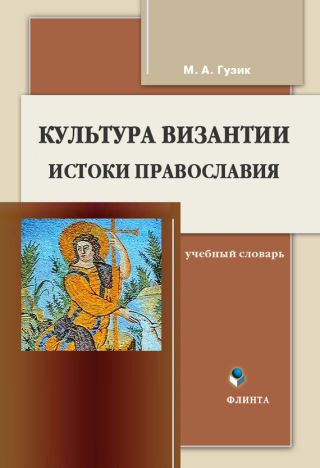 Культура Византии. Истоки православия: учебный словарь