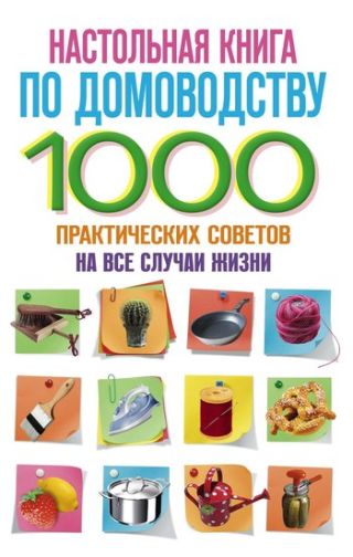Настольная книга по домоводству. 1000 практических советов на все случаи жизни