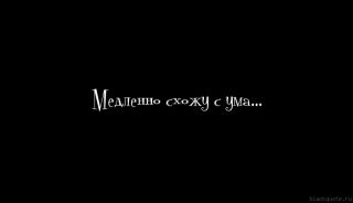 Медленно схожу с ума