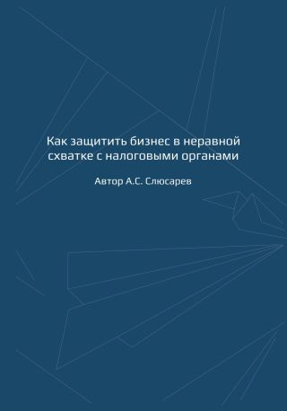 Как защитить бизнес в неравной схватке с налоговыми органами