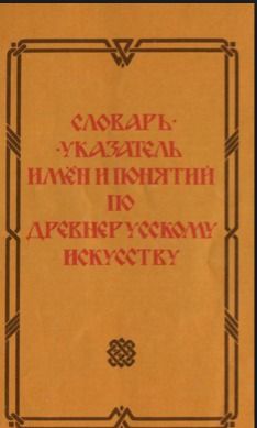 Словарь-указатель имен и понятий по древнерусскому искусству