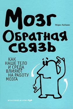 Мозг. Обратная связь. Как наше тело и среда влияют на работу мозга