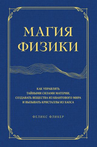 Магия физики. Как управлять тайными силами материи, создавать вещества из квантового мира и вызывать кристаллы из хаоса