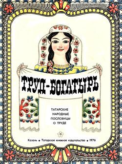 Труд-богатырь. Татарские народные пословицы о труде