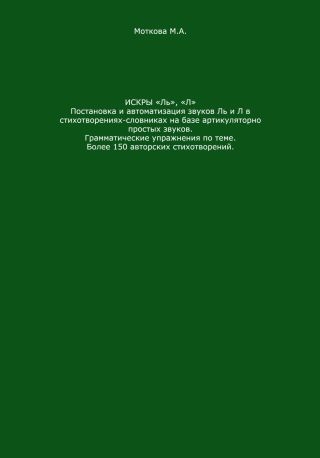 Искры «Ль», Л. Постановка и автоматизация звуков Ль и Л в стихотворениях-словниках на базе артикуляторно простых звуков. Грамматические упражнения по теме. Более 150 авторских стихотворений
