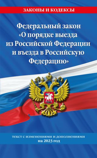 Федеральный закон «О порядке выезда из Российской Федерации и въезда в Российскую Федерацию». Текст с изменениями и дополнениями на 2023 год