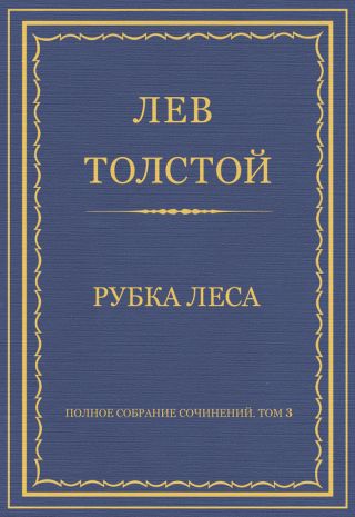 Полное собрание сочинений. Том 3. Произведения 1852-1856 гг. Рубка леса