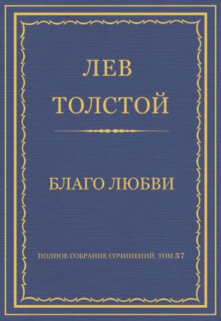 Полное собрание сочинений. Том 37. Произведения 1906-1910 гг. Благо любви