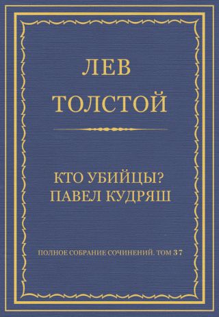 Полное собрание сочинений. Том 37. Произведения 1906-1910 гг. Кто убийцы? Павел Кудряш