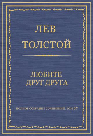 Полное собрание сочинений. Том 37. Произведения 1906-1910 гг. Любите друг друга