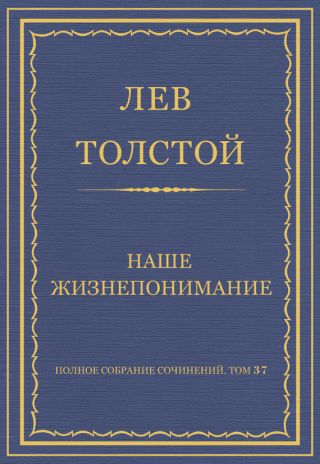 Полное собрание сочинений. Том 37. Произведения 1906-1910 гг. Наше жизнепонимание