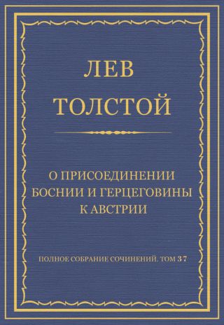 Полное собрание сочинений. Том 37. Произведения 1906-1910 гг. О присоединении Боснии и Герцеговины к Австрии
