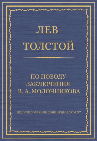 Полное собрание сочинений. Том 37. Произведения 1906-1910 гг. По поводу заключения В. А. Молочникова