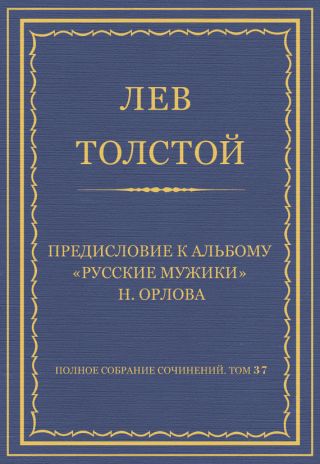 Полное собрание сочинений. Том 37. Произведения 1906-1910 гг. Предисловие к альбому «Русские мужики» Н. Орлова