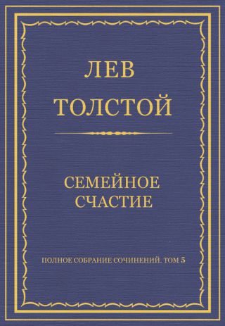 Полное собрание сочинений. Том 5. Произведения 1856–1859 гг. Семейное счастие