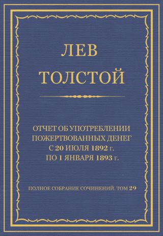 Полное собрание сочинений. Том 29. Произведения 1891-1894 гг. Отчет об употреблении пожертвованных денег с 20 июля 1892 г. по 1 января 1893 г.