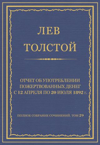 Полное собрание сочинений. Том 29. Произведения 1891-1894 гг. Отчет об употреблении пожертвованных денег с 12 апреля по 20 июля 1892 г.