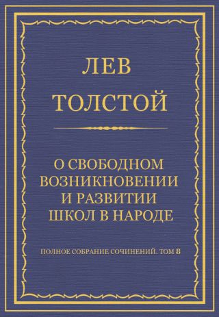 Полное собрание сочинений. Том 8. Педагогические статьи 1860-1863 гг. О свободном возникновении и развитии школ в народе
