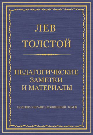 Полное собрание сочинений. Том 8. Педагогические статьи 1860-1863 гг. Педагогические заметки и материалы