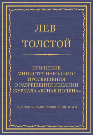 Полное собрание сочинений. Том 8. Педагогические статьи 1860-1863 гг. Прошение министру народного просвещения о разрешении издания журнала «Ясная Поляна»