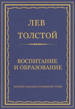 Полное собрание сочинений. Том 8. Педагогические статьи 1860–1863 гг. Воспитание и образование