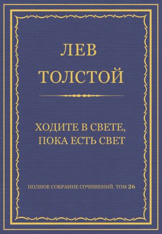 Полное собрание сочинений. Том 26. Произведения 1885-1889 гг. Ходите в свете, пока есть свет