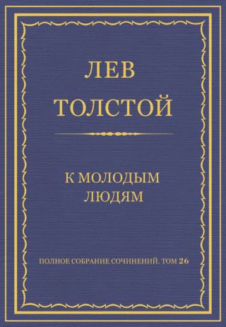 Полное собрание сочинений. Том 26. Произведения 1885–1889 гг. К молодым людям
