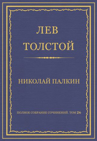 Полное собрание сочинений. Том 26. Произведения 1885–1889 гг. Николай Палкин