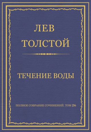 Полное собрание сочинений. Том 26. Произведения 1885-1889 гг. Течение воды