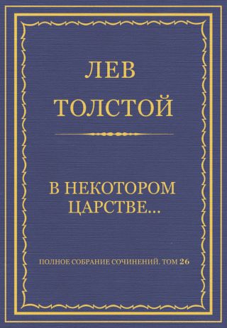 Полное собрание сочинений. Том 26. Произведения 1885–1889 гг. В некотором царстве…