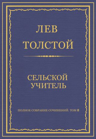 Полное собрание сочинений. Том 8. Педагогические статьи 1860-1863 гг. Сельский учитель