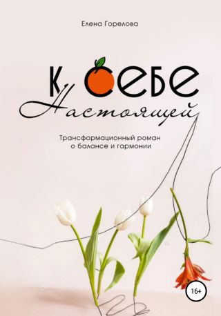 К себе настоящей. Трансформационно-психологический роман