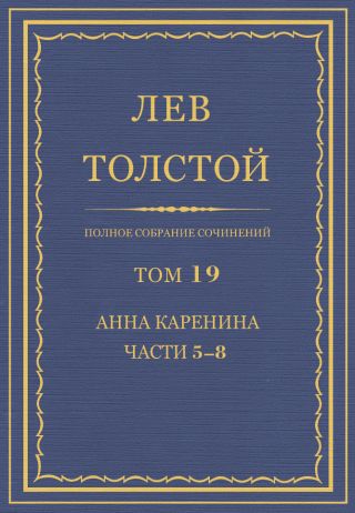 Полное собрание сочинений. Том 19. Анна Каренина. Части 5?8.